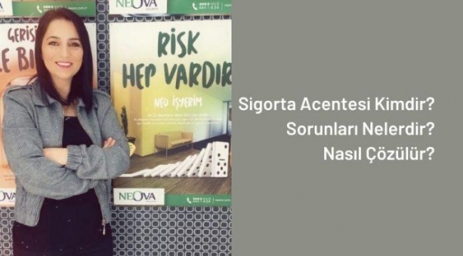 Sigorta Acentesi Kimdir, Sorunları Nelerdir Ve Nasıl Çözülür.